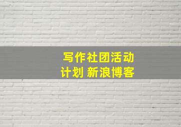 写作社团活动计划 新浪博客